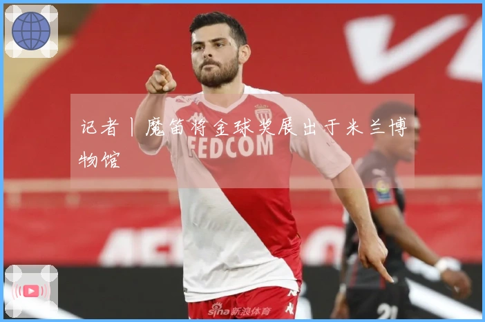 记者丨魔笛将金球奖展出于米兰博物馆