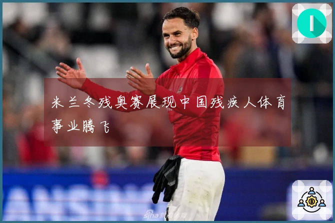 米兰冬残奥赛展现中国残疾人体育事业腾飞