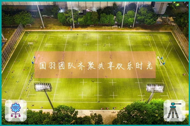 国羽团队齐聚共享欢乐时光