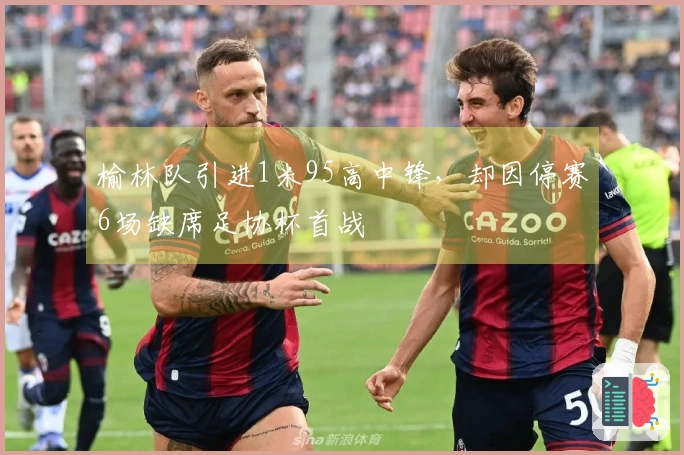 榆林队引进1米95高中锋，却因停赛6场缺席足协杯首战