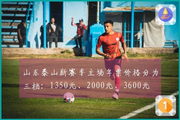 山东泰山新赛季主场年票价格分为三档：1350元、2000元、3600元