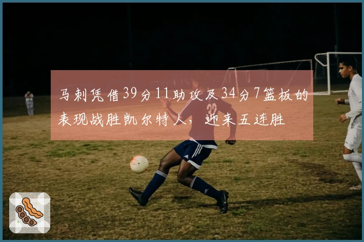马刺凭借39分11助攻及34分7篮板的表现战胜凯尔特人，迎来五连胜