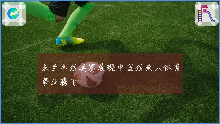 米兰冬残奥赛展现中国残疾人体育事业腾飞