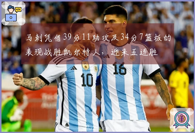 马刺凭借39分11助攻及34分7篮板的表现战胜凯尔特人，迎来五连胜