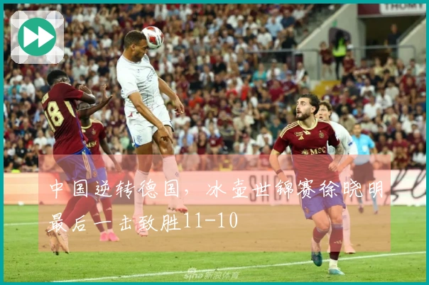 中国逆转德国，冰壶世锦赛徐晓明最后一击致胜11-10