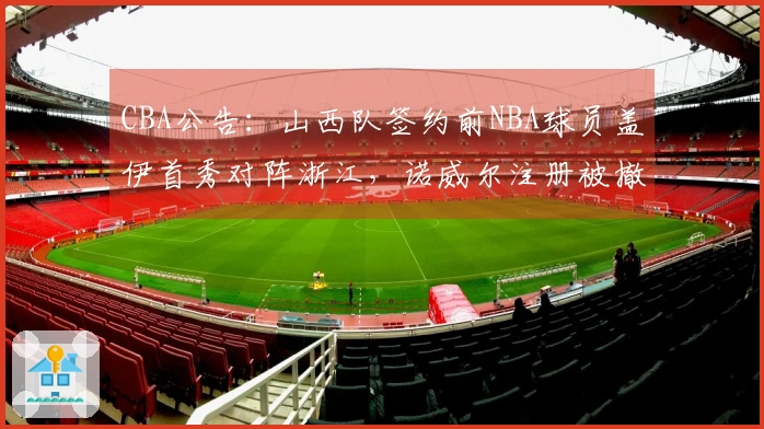CBA公告：山西队签约前NBA球员盖伊首秀对阵浙江，诺威尔注册被撤销