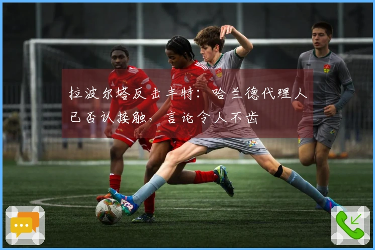 拉波尔塔反击丰特：哈兰德代理人已否认接触，言论令人不齿