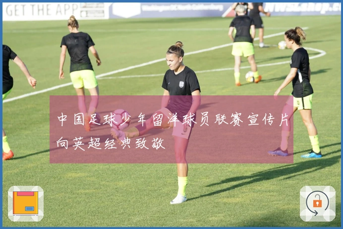 中国足球少年留洋球员联赛宣传片向英超经典致敬