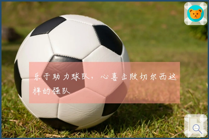 乐于助力球队，心喜击败切尔西这样的强队
