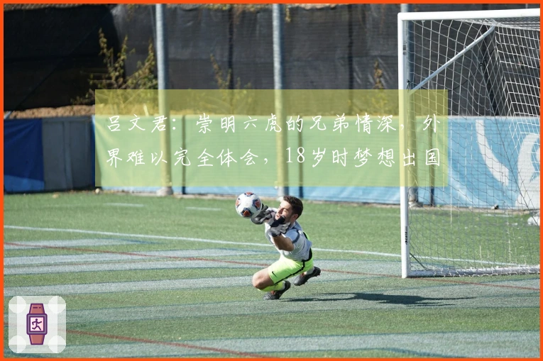 吕文君：崇明六虎的兄弟情深，外界难以完全体会，18岁时梦想出国却未能实现