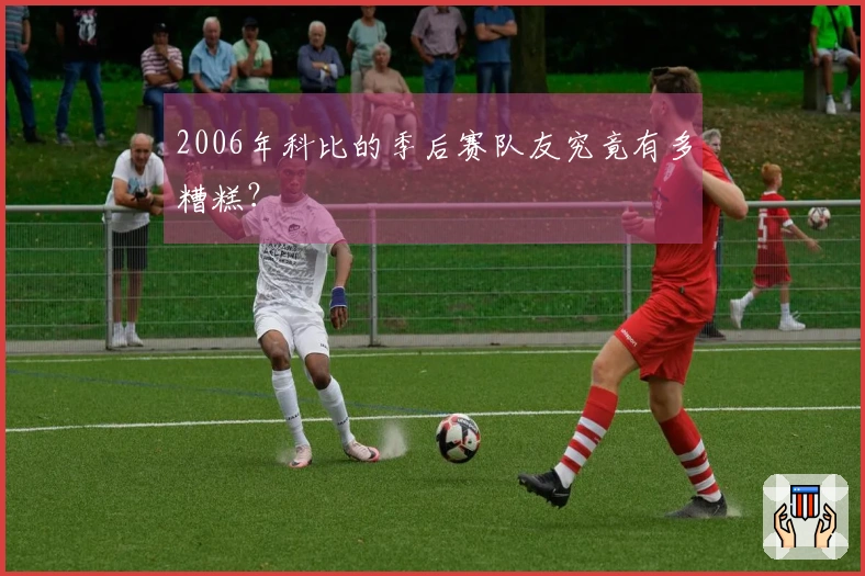 2006年科比的季后赛队友究竟有多糟糕？